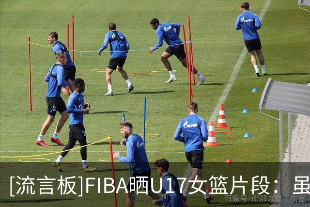 [流言板]FIBA晒U17女篮片段：虽然这球不算，但这种喜悦无法复制